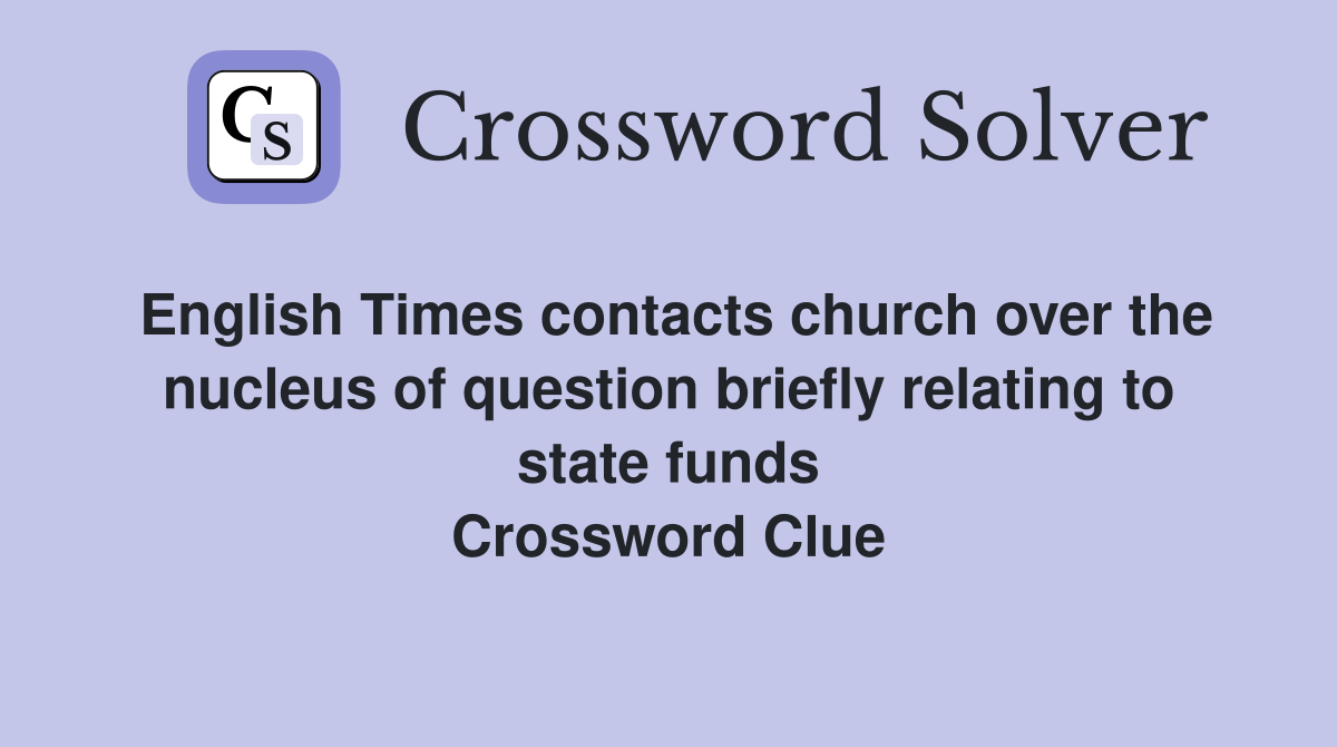 English Times contacts church over the nucleus of question briefly relating to state funds Crossword Clue