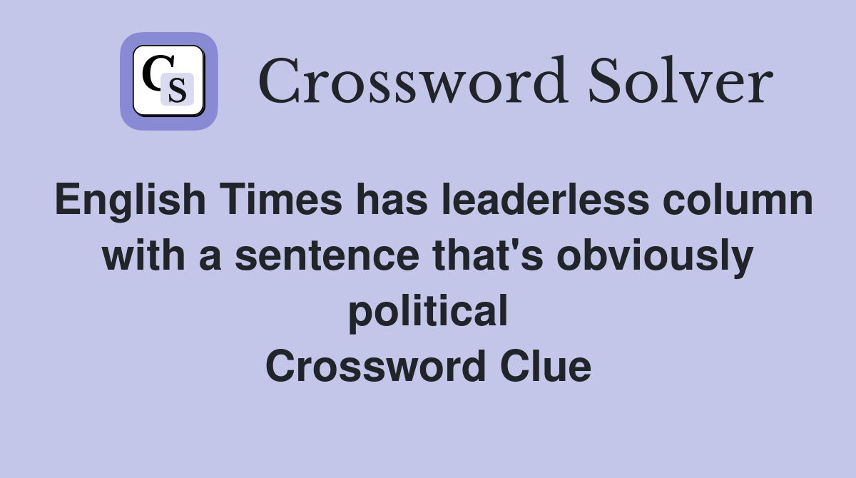 English Times has leaderless column with a sentence that's obviously political Crossword Clue