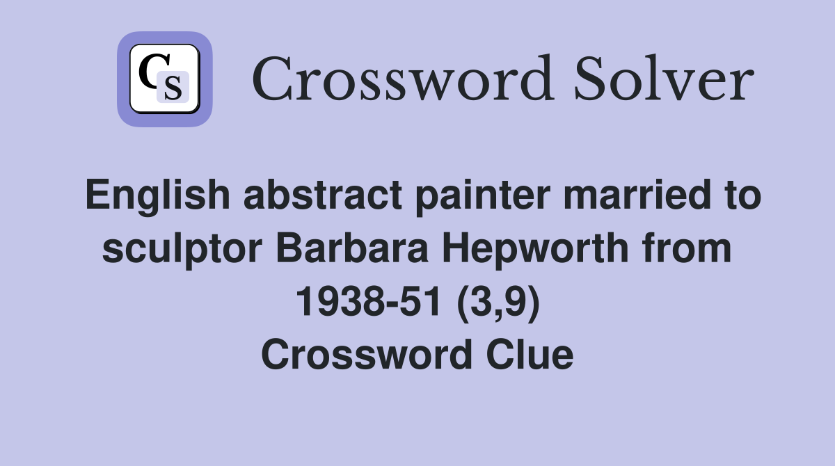 English abstract painter married to sculptor Barbara Hepworth from 1938-51 (3,9) Crossword Clue