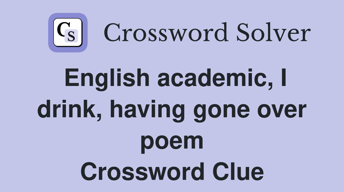 English academic, I drink, having gone over poem Crossword Clue