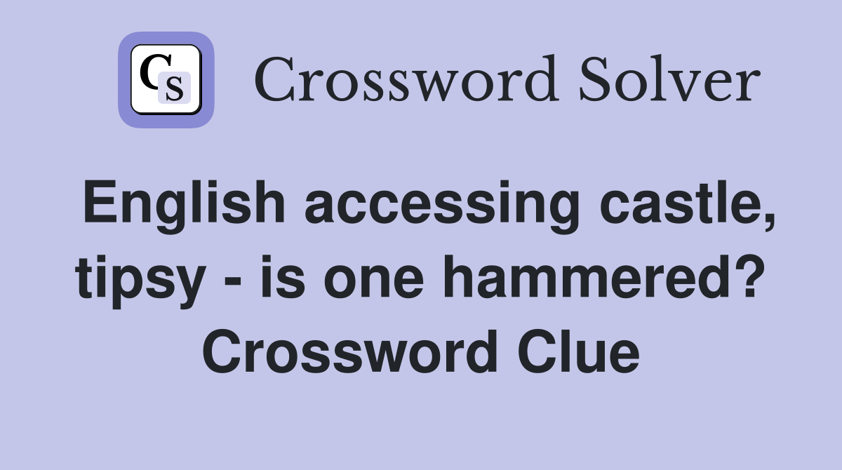 English accessing castle, tipsy - is one hammered? Crossword Clue