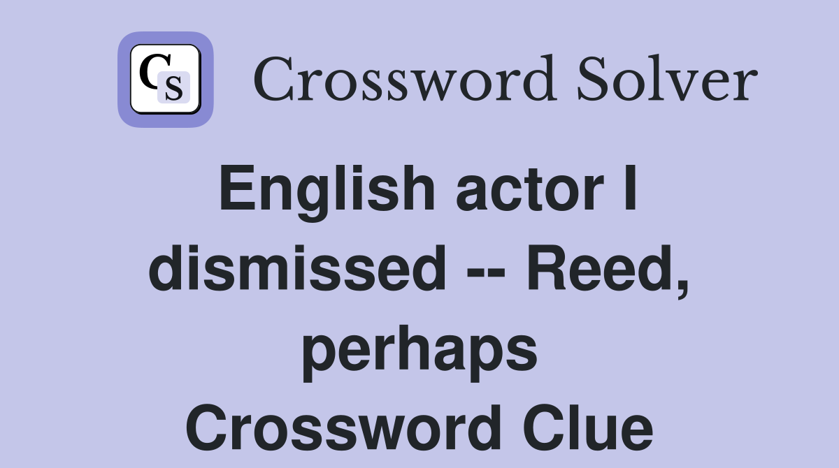 English actor I dismissed -- Reed, perhaps Crossword Clue