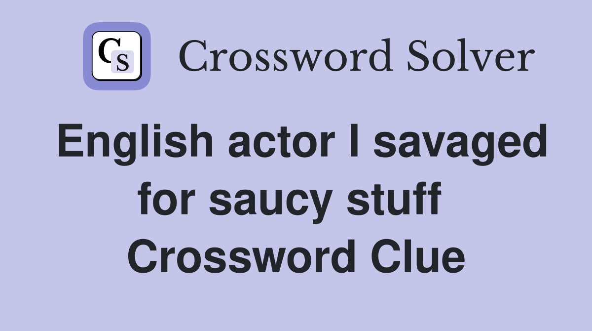 English actor I savaged for saucy stuff  Crossword Clue