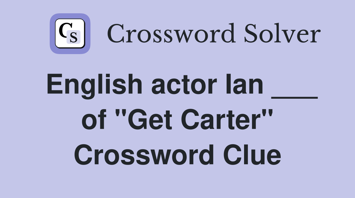 English actor Ian ___ of "Get Carter" Crossword Clue