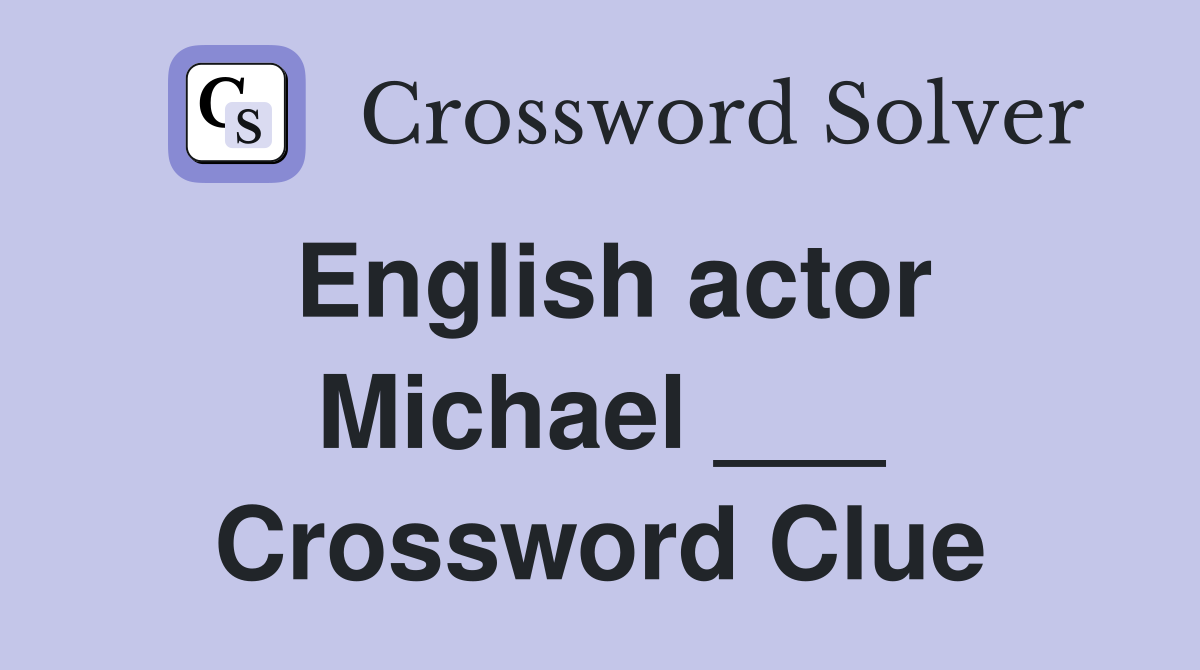 English actor Michael ___ Crossword Clue