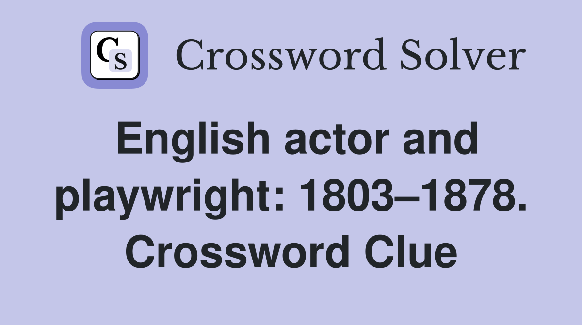 English actor and playwright: 1803–1878. Crossword Clue