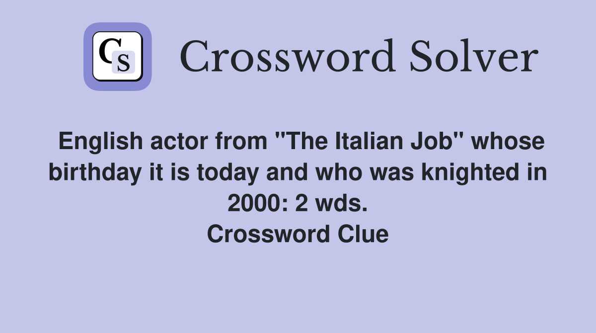 English actor from "The Italian Job" whose birthday it is today and who was knighted in 2000: 2 wds. Crossword Clue