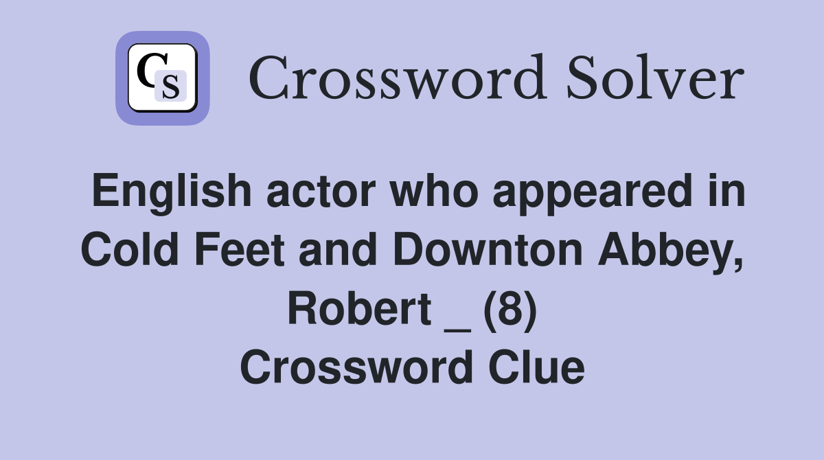 English actor who appeared in Cold Feet and Downton Abbey, Robert _ (8) Crossword Clue