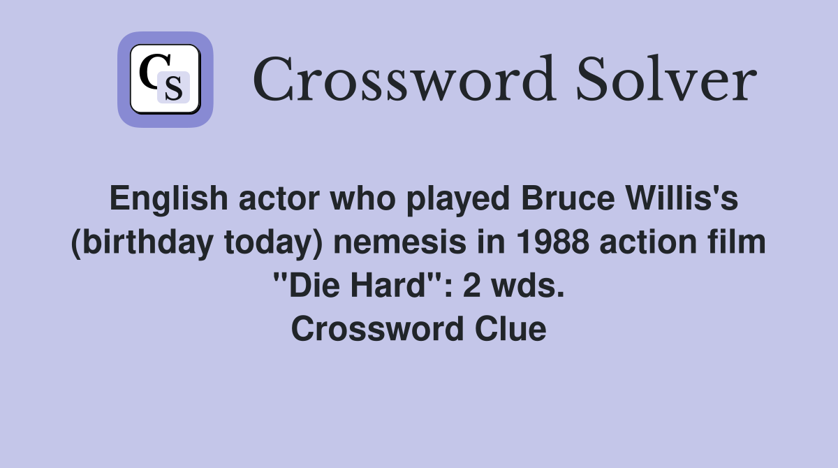 English actor who played Bruce Willis's (birthday today) nemesis in 1988 action film "Die Hard": 2 wds. Crossword Clue