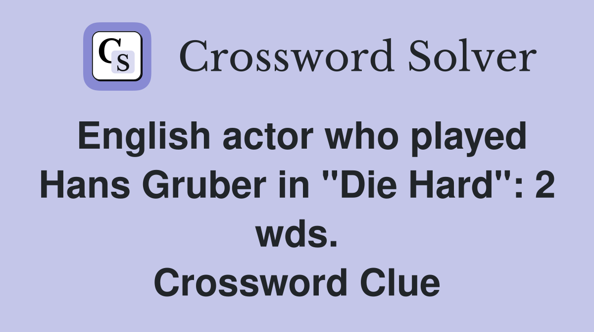 English actor who played Hans Gruber in "Die Hard": 2 wds. Crossword Clue