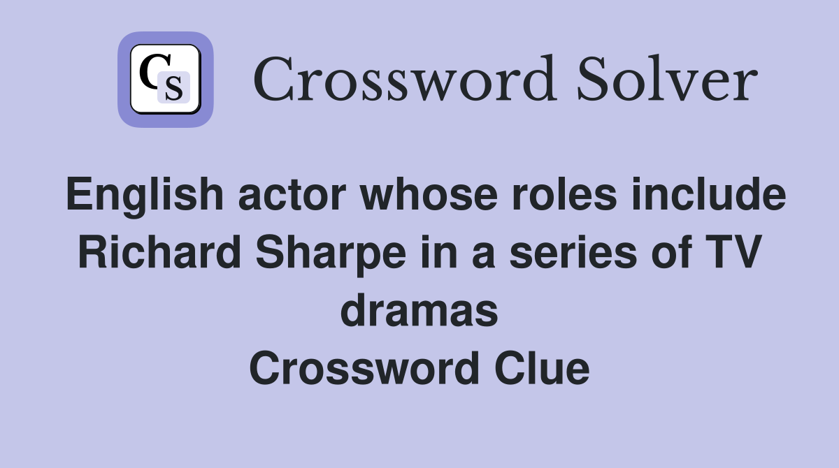 English actor whose roles include Richard Sharpe in a series of TV dramas Crossword Clue