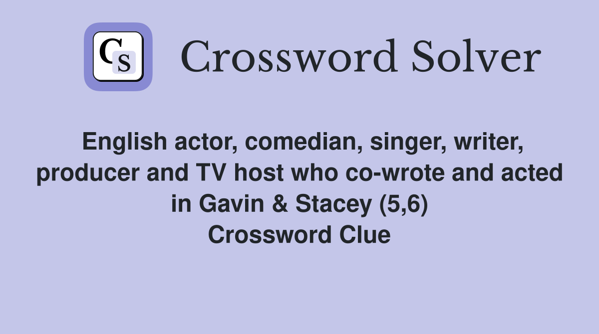 English actor, comedian, singer, writer, producer and TV host who co-wrote and acted in Gavin & Stacey (5,6) Crossword Clue