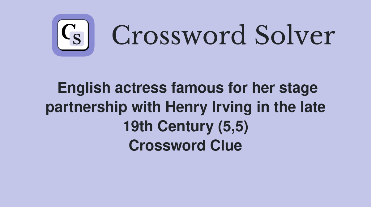 English actress famous for her stage partnership with Henry Irving in the late 19th Century (5,5) Crossword Clue