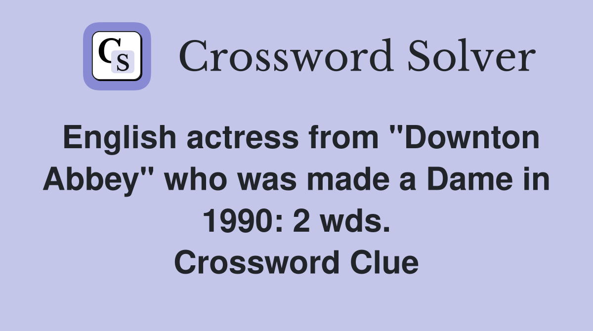 English actress from "Downton Abbey" who was made a Dame in 1990: 2 wds. Crossword Clue