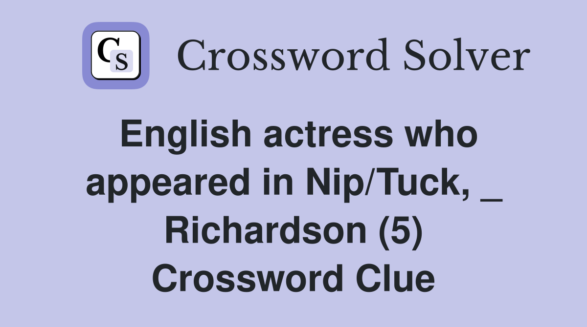 English actress who appeared in Nip/Tuck, _ Richardson (5) Crossword Clue