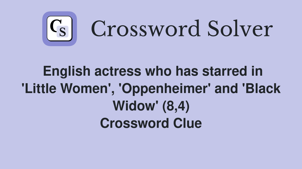 English actress who has starred in 'Little Women', 'Oppenheimer' and 'Black Widow' (8,4) Crossword Clue