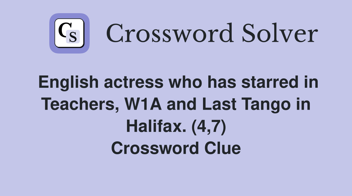 English actress who has starred in Teachers, W1A and Last Tango in Halifax. (4,7) Crossword Clue