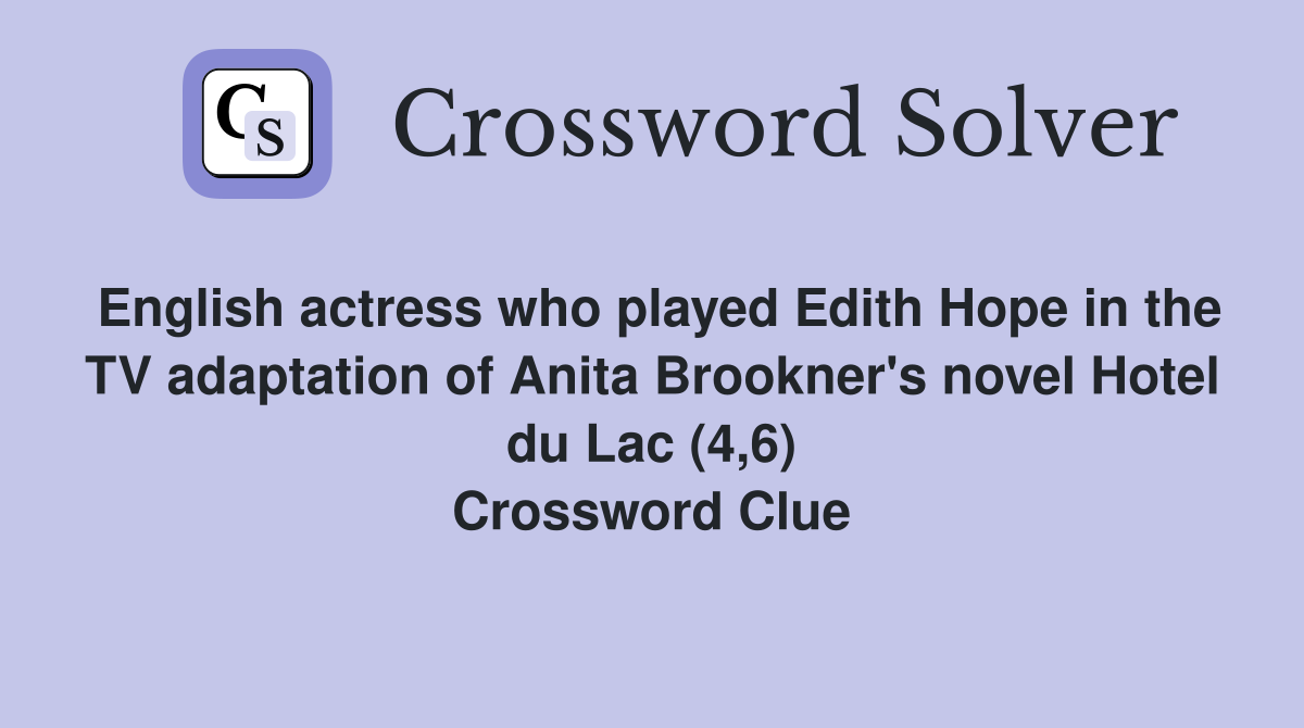 English actress who played Edith Hope in the TV adaptation of Anita Brookner's novel Hotel du Lac (4,6) Crossword Clue