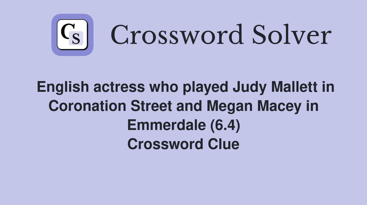 English actress who played Judy Mallett in Coronation Street and Megan Macey in Emmerdale (6.4) Crossword Clue