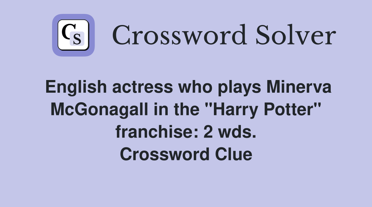 English actress who plays Minerva McGonagall in the "Harry Potter" franchise: 2 wds. Crossword Clue
