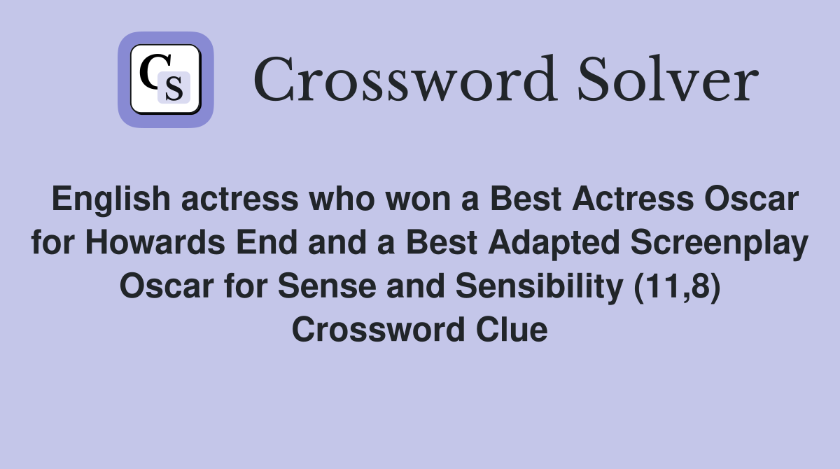 English actress who won a Best Actress Oscar for Howards End and a Best Adapted Screenplay Oscar for Sense and Sensibility (11,8) Crossword Clue