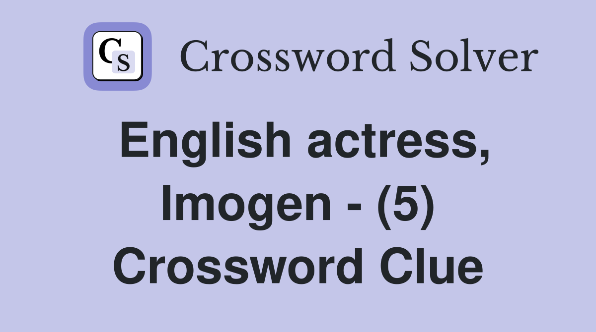 English actress, Imogen - (5) Crossword Clue