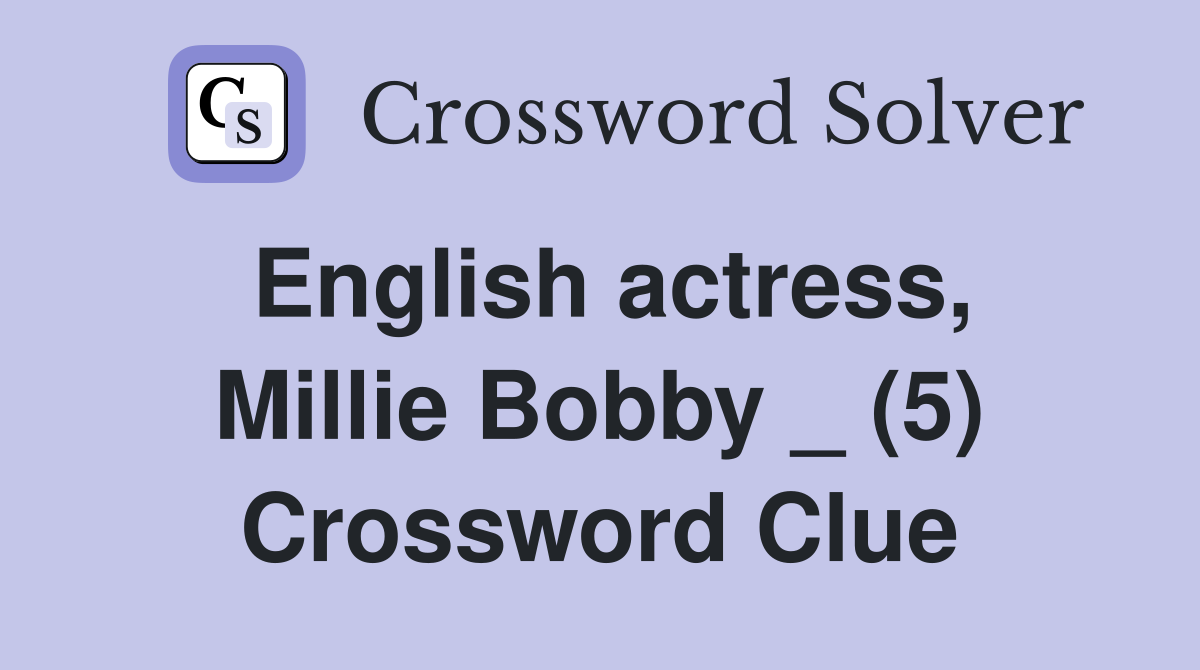English actress, Millie Bobby _ (5) Crossword Clue