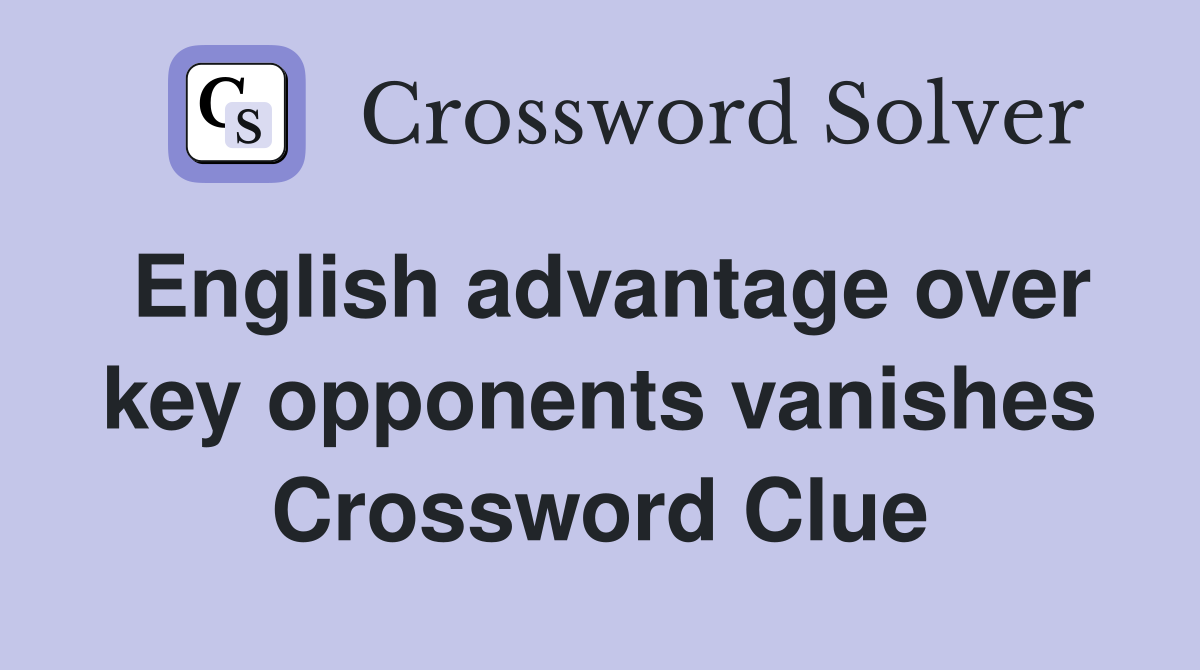 English advantage over key opponents vanishes Crossword Clue