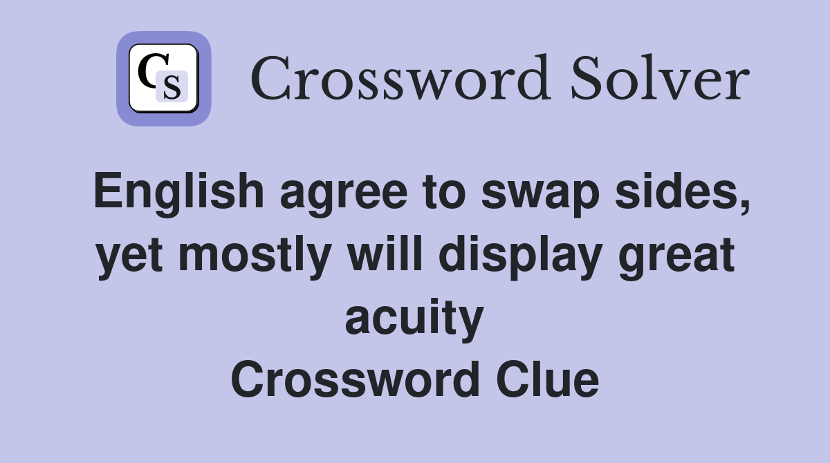 English agree to swap sides, yet mostly will display great acuity Crossword Clue