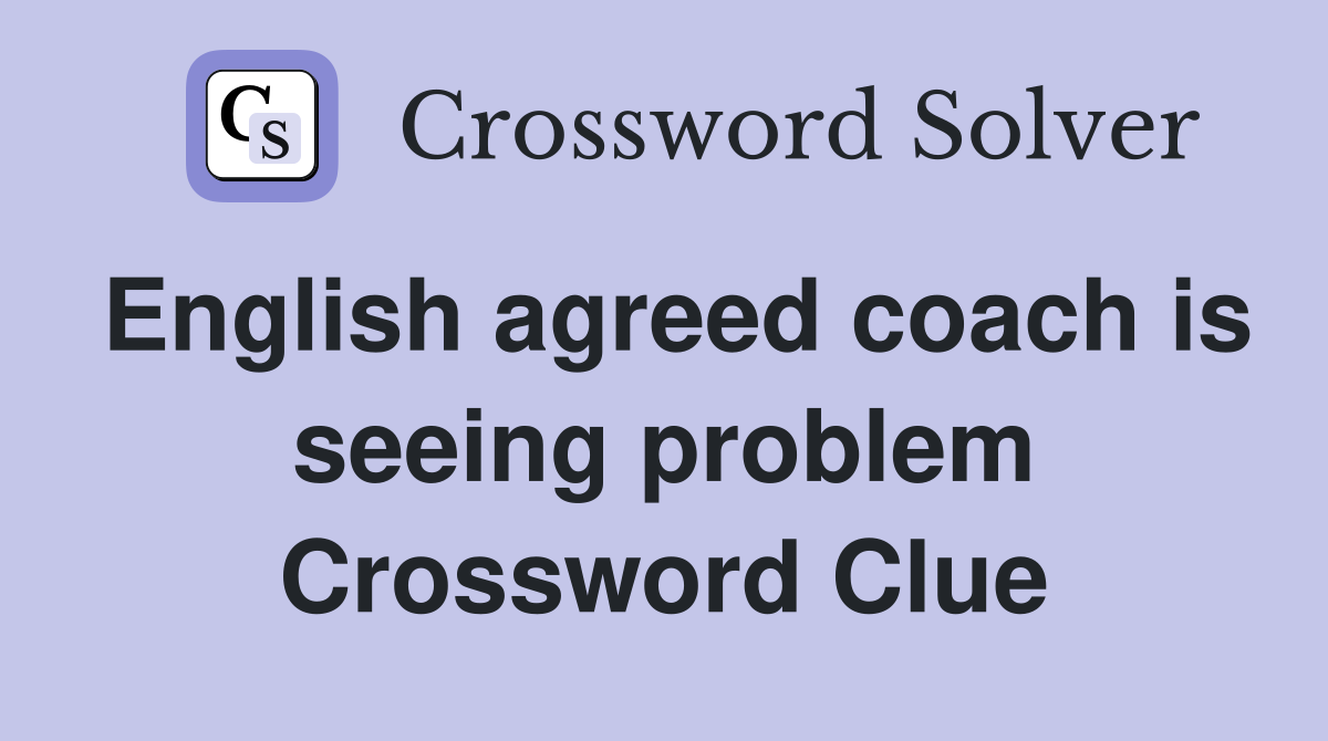 English agreed coach is seeing problem Crossword Clue