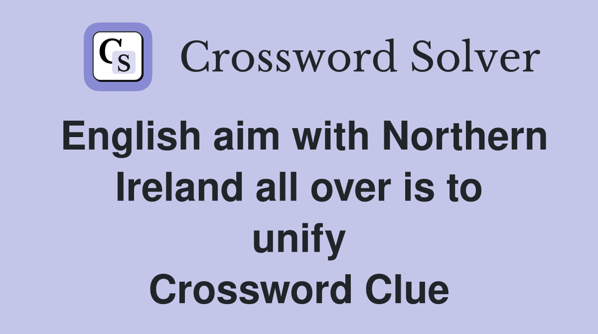 English aim with Northern Ireland all over is to unify Crossword Clue