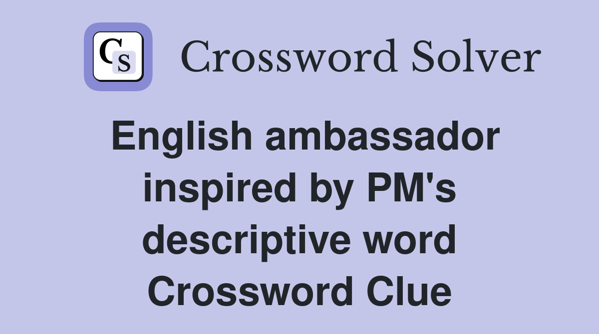 English ambassador inspired by PM's descriptive word Crossword Clue