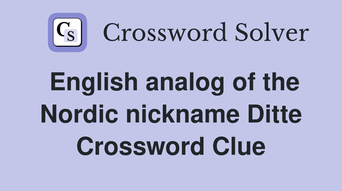 English analog of the Nordic nickname Ditte Crossword Clue