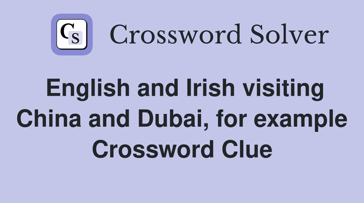 English and Irish visiting China and Dubai, for example Crossword Clue
