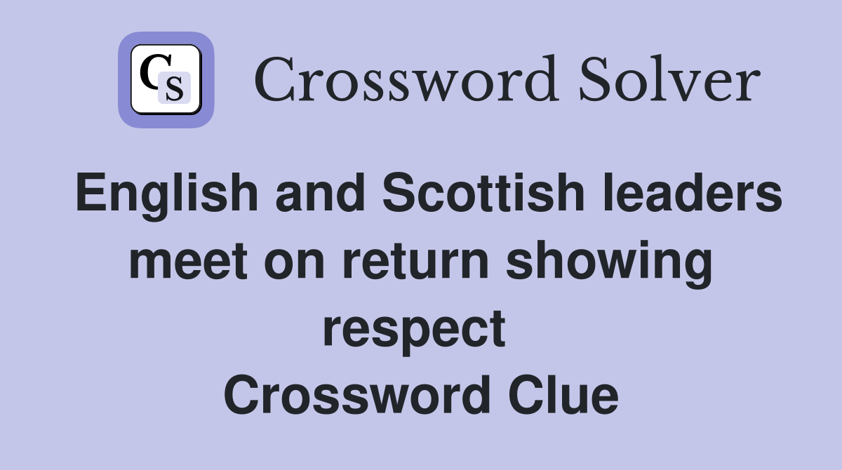 English and Scottish leaders meet on return showing respect  Crossword Clue