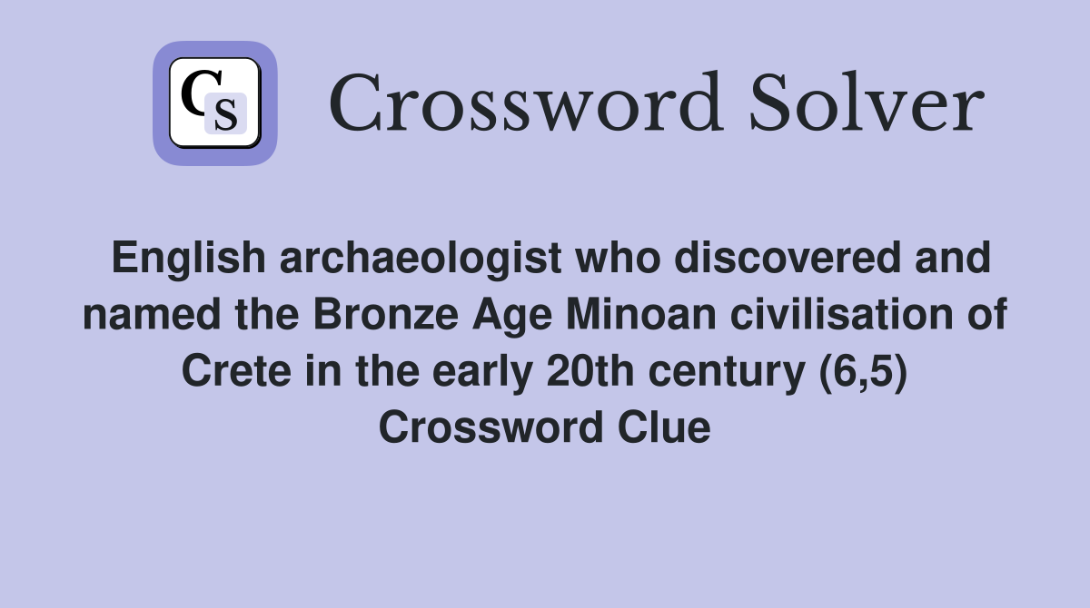 English archaeologist who discovered and named the Bronze Age Minoan civilisation of Crete in the early 20th century (6,5) Crossword Clue