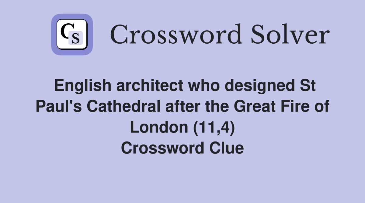 English architect who designed St Paul's Cathedral after the Great Fire of London (11,4) Crossword Clue