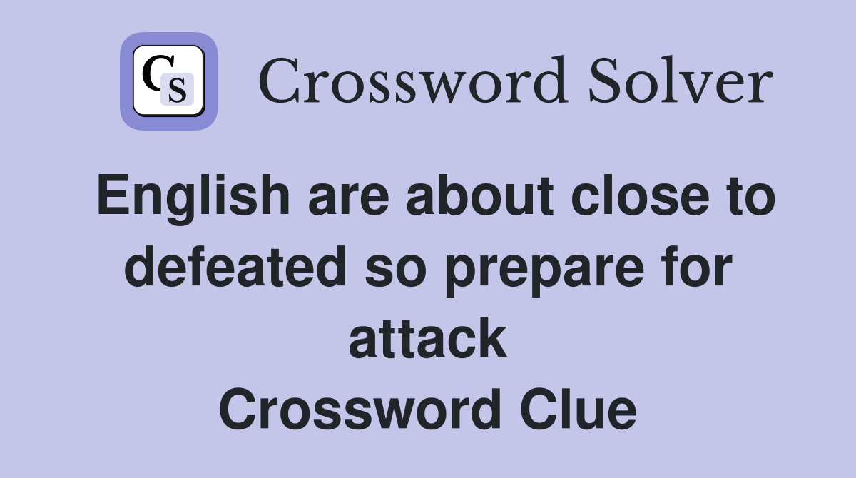 English are about close to defeated so prepare for attack Crossword Clue