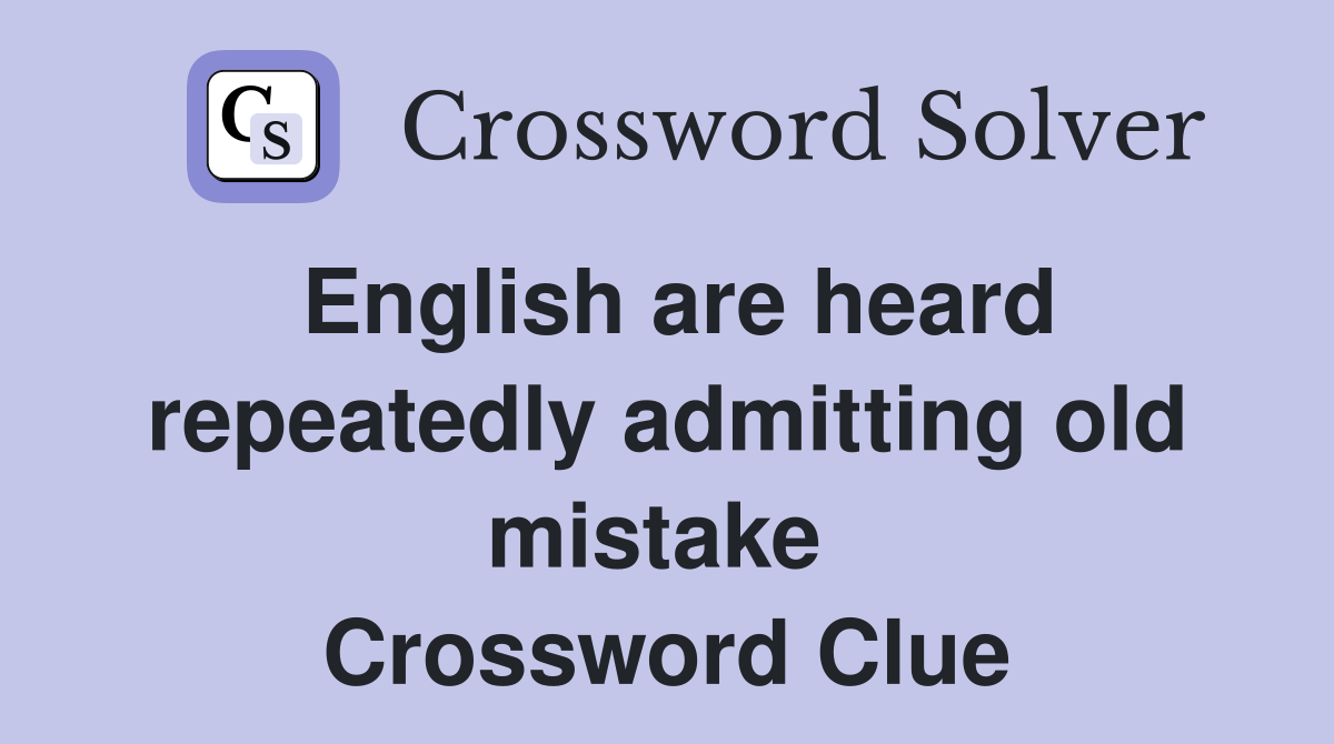 English are heard repeatedly admitting old mistake  Crossword Clue
