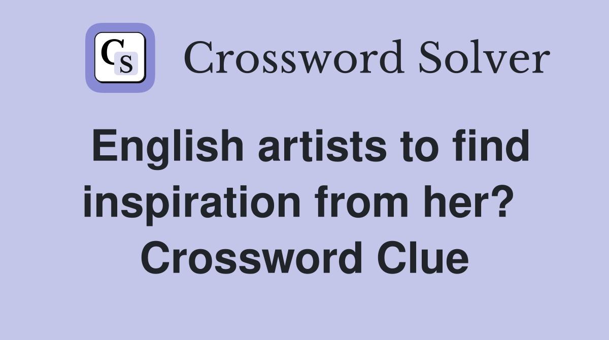 English artists to find inspiration from her?  Crossword Clue