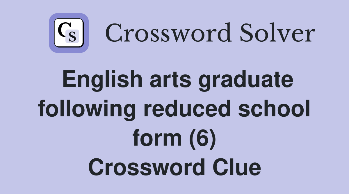 English arts graduate following reduced school form (6) Crossword Clue