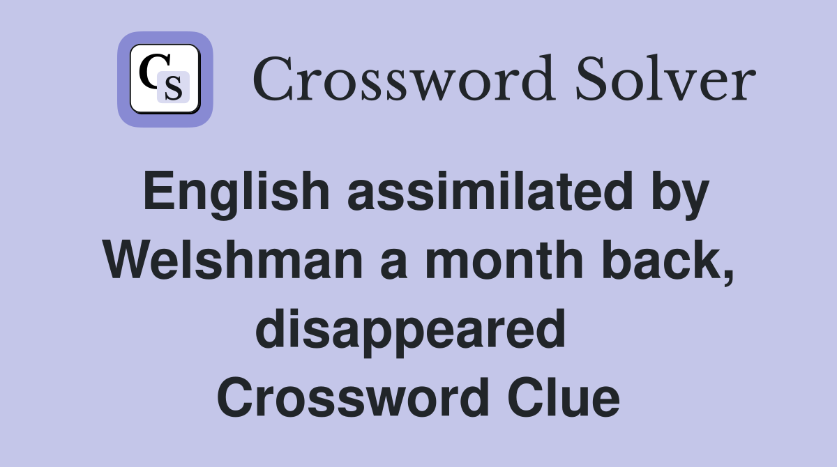 English assimilated by Welshman a month back, disappeared  Crossword Clue