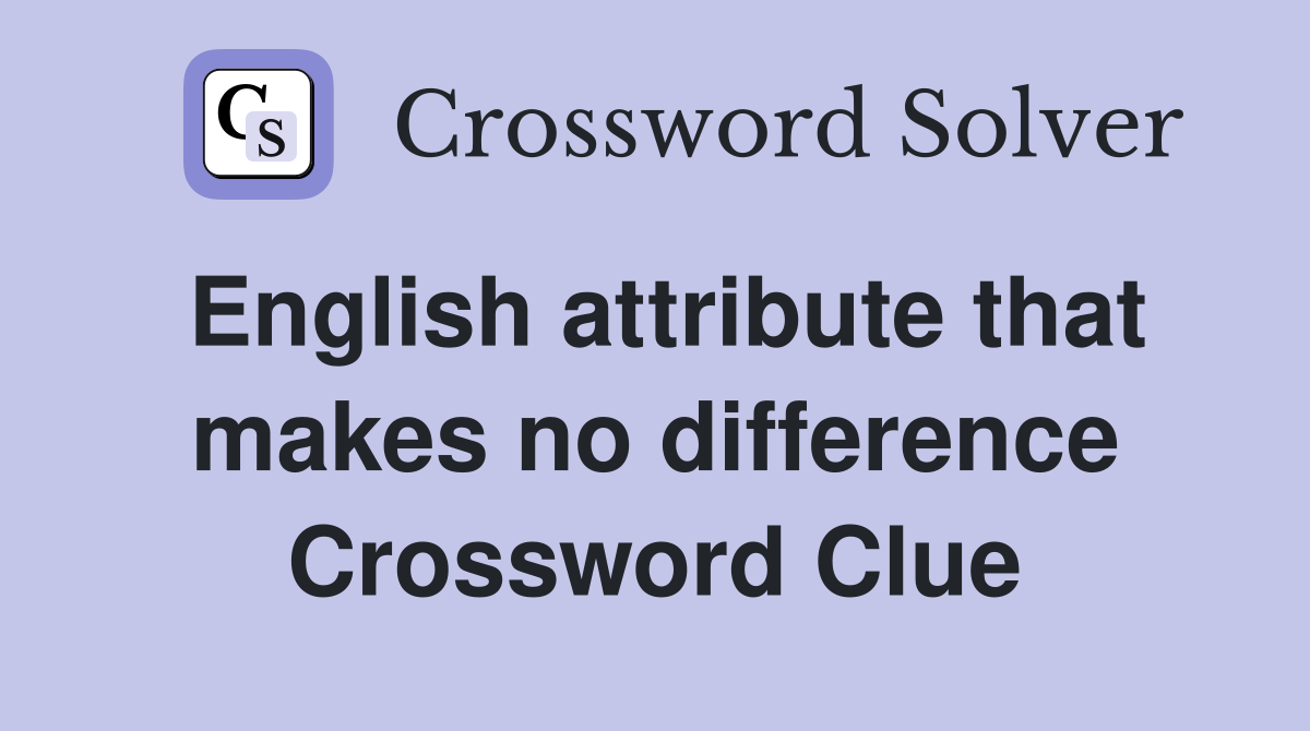 English attribute that makes no difference Crossword Clue