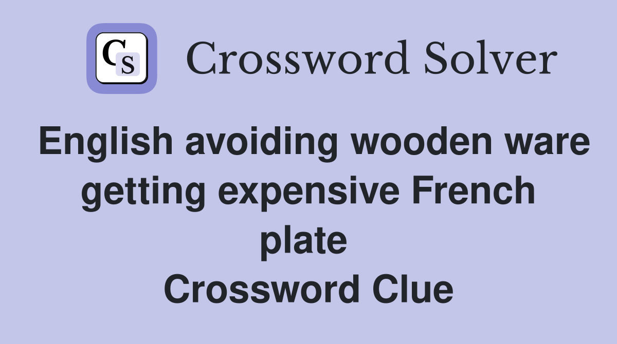 English avoiding wooden ware getting expensive French plate  Crossword Clue