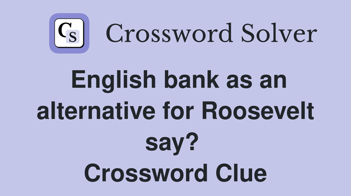 English bank as an alternative for Roosevelt say?  Crossword Clue