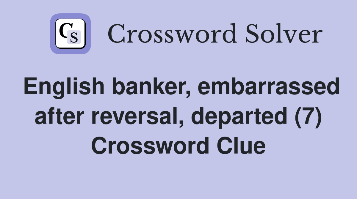 English banker, embarrassed after reversal, departed (7) Crossword Clue