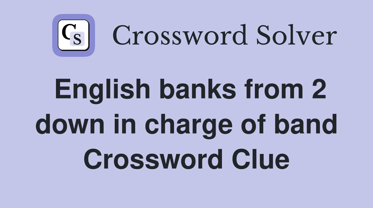 English banks from 2 down in charge of band Crossword Clue