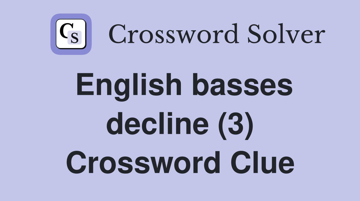 English basses decline (3) Crossword Clue
