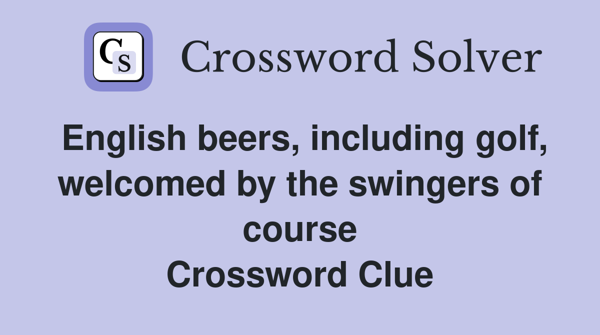 English beers, including golf, welcomed by the swingers of course Crossword Clue