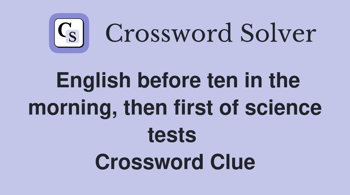 English before ten in the morning, then first of science tests  Crossword Clue